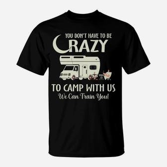 You Dont Have To Be Crazy To Camp With Us We Can Train You T-Shirt - Seseable