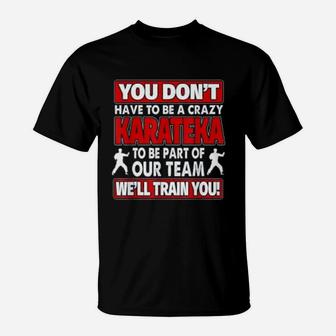 You Dont Have To Be Crazy We Will Train You Crazy Karateka T-Shirt - Seseable