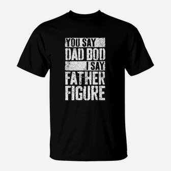 You Say Dad Bod I Say Father Figure T-Shirt - Seseable