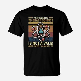 Your Inability To Grasp Science Is Not A Valid Argument Against Funny Science T-Shirt - Seseable