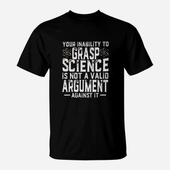 Your Inability To Grasp Science Is Not A Valid Argument Against It T-Shirt - Seseable