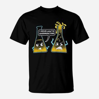 Youre Overreacting Chemistry Humor Funny Science Teacher T-Shirt - Seseable