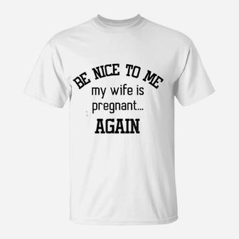 Be Nice To Me My Wife Is Preg Again Fathers Day T-Shirt - Seseable