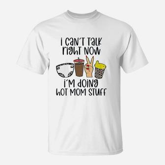 Cant Talk Right Now Im Doing Hot Mom Stuff Funny Mother T-Shirt - Seseable