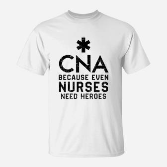 Cna Because Even Nurses Need Heroes Nurse T-Shirt - Seseable