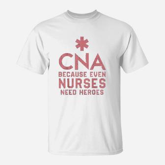 Cna Because Even Nurses Need Heroes Nursing T-Shirt - Seseable