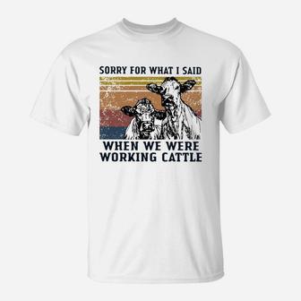 Cows Sorry For What I Said When We Were Working Cattle Vintage Shirt T-Shirt - Seseable