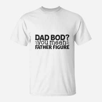 Dad Bod You Mean Father Figure, dad birthday gifts T-Shirt - Seseable