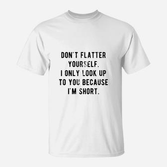 Dont Flatter Yourself I Only Look Up To You Because Im Short T-Shirt - Seseable