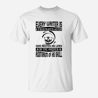 Every Writer Is A Frustrated Actor Who Recites His Lines In The Hidden Auditorium Of His Skull T-Shirt
