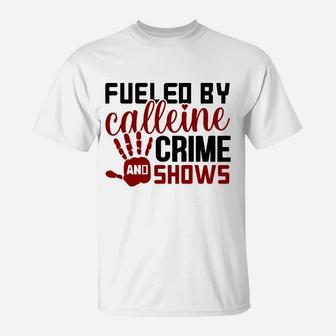 Fueled By Calleine And Crime Shows Crime Addict T-Shirt - Seseable