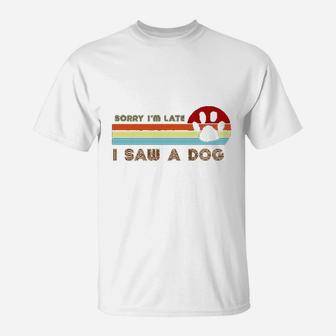 Funny Dog Lover Gift Sorry I Am Late I Saw A Dog T-Shirt - Seseable