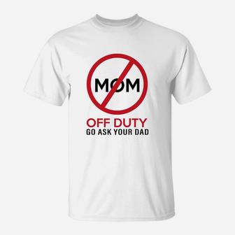 Funny Gift Mom Off Duty Go Ask Your Dad Funny T-Shirt - Seseable