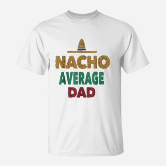 Funny Mexican Nacho Average Dad Fathers Day Gift T-Shirt - Seseable