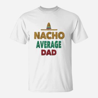 Funny Mexican Nacho Average Dad Fathers Day Gift T-Shirt - Seseable