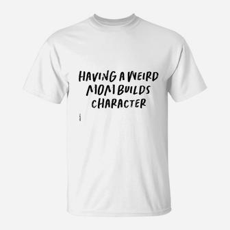 Funny Saying Mom Gift Having A Weird Mom Builds Character T-Shirt - Seseable