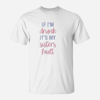 Funny Sister If I Am Drunk It Is My Sisters Fault T-Shirt - Seseable