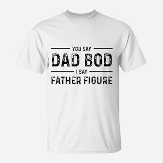 Funny You Say Dad Bod I Say Father Figure Busy Daddy T-Shirt - Seseable