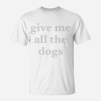 Give Me All The Dogs Funny For Dog Lovers T-Shirt - Seseable