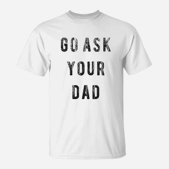 Go Ask Your Dad Funny Fathers Day Ideas Hilarious T-Shirt - Seseable