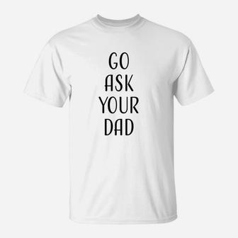 Go Ask Your Dad Mom Funny Quotes Gift T-Shirt - Seseable