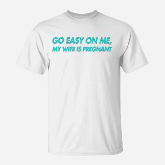 Go Easy On Me My Wife Is New Dad To Come Be Nice T-Shirt - Seseable