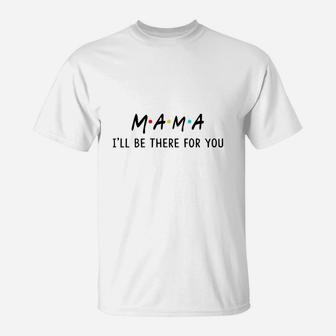 Happy Mothers Day Funny Mama I Will Be There For You Relationships Friends 2022 T-Shirt - Seseable
