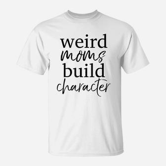 Having A Weird Mom Builds Character Weird Mothers T-Shirt - Seseable