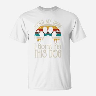 Hold My Drink I Gotta Pet This Dog Funny Humor Gift T-Shirt - Seseable