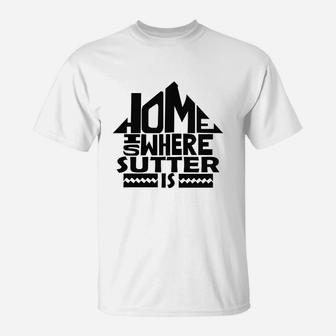 Home Is Where The Sutter Is Tshirts. Sutter Family Crest. Great Chistmas Gift Ideas T-Shirt - Seseable