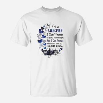 I Am A Caregiver I Cant Promise Caregiver Gift T-Shirt - Seseable