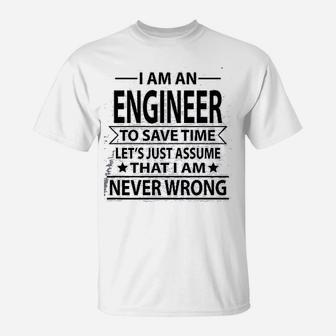 I Am An Engineer To Save Time Lets Just Assume That I Am Never Wrong T-Shirt | Seseable UK