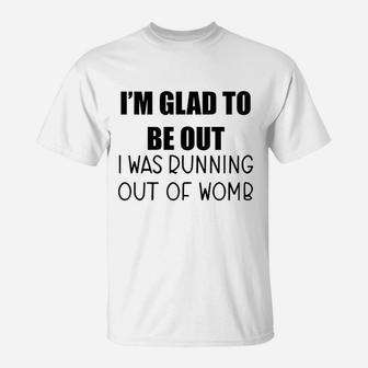 I Am Glad To Be Out I Was Running Out Of Womb T-Shirt - Seseable