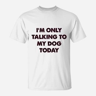 I Am Only Talking To My Dog Today Funny Introverts T-Shirt - Seseable