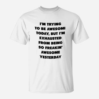 I Am Trying To Be Awesome Today But I Am Exhausted From Being So Awesome From Yesterday T-Shirt - Seseable