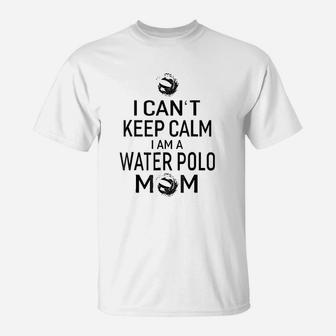 I Can Not Keep Calm I Am Water Polo Mom T-Shirt - Seseable