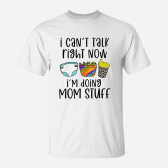 I Can Not Talk Right Now I Am Doing Mom Stuff T-Shirt - Seseable