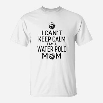 I Cant Keep Calm I Am Water Polo Mom Women Mom Gift T-Shirt - Seseable