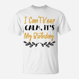 I Cant Keep Calm It Is My Birthday Happy Present T-Shirt - Seseable