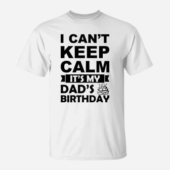 I Cant Keep Calm It Is My Dads Birthday I Love Daddy T-Shirt - Seseable