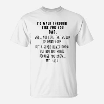 I d Walk Through Fire For Dad Father s Day Gifts For Dads Funny T-Shirt - Seseable