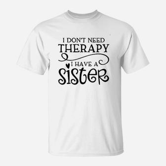 I Dont Need Therapy I Have A Sister Funny Siblings T-Shirt - Seseable