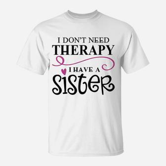 I Dont Need Therapy I Have My Sister T-Shirt - Seseable