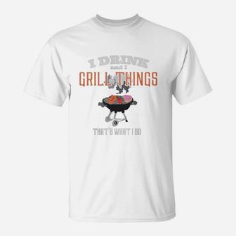 I Drink And I Grill Things Thats What I Do T-Shirt - Seseable