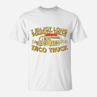 I Enjoy Long Romantic Walks To The Taco Truck T-Shirt - Seseable