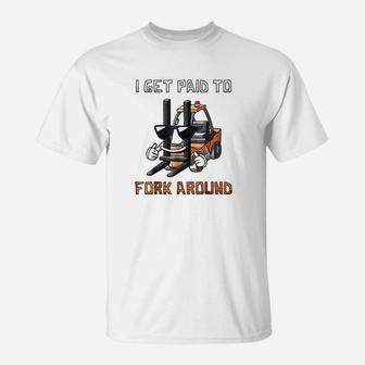 I Get Paid To Fork Around Forklift Driver T-Shirt - Seseable
