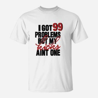 I Got 99 Problems But My Kicks Aint One T-Shirt - Seseable