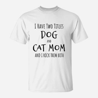 I Have Two Titles Dog And Cat Mom Funny Dog Cat Mom Gift T-Shirt - Seseable