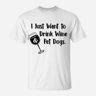 I Just Want To Drink Wine And Pet Dogs Dog Mom Dad T-Shirt - Seseable