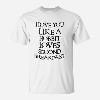 I Love You Like A Hobbit Loves Seond Breakfast T-Shirt - Seseable